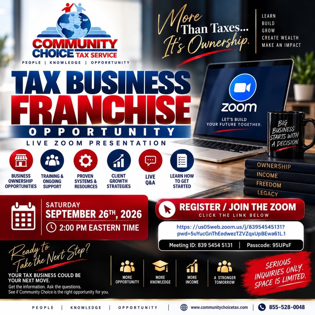 🚨 READY TO OWN YOUR OWN TAX BUSINESS? 🚨

Join Community Choice Tax Service this Saturday, September 26th at 2:00 PM ET for a LIVE Zoom presentation about our Tax Business Franchise Opportunity!

Ready to go from preparing taxes to OWNING and BUILDING a tax business? Come learn how Community Choice can help you get started.

✅ Franchise ownership opportunities
✅ Training & ongoing support
✅ Proven systems & resources
✅ Client growth strategies
✅ Live Q&A
✅ Learn exactly what it takes to get started

📅 SATURDAY, SEPTEMBER 26TH
⏰ 2:00 PM EASTERN

🔥 DON’T JUST THINK ABOUT OWNERSHIP—TAKE THE NEXT STEP!

👉 REGISTER / JOIN THE ZOOM:
https://us05web.zoom.us/j/83954545131?pwd=5uYucGnThEedwezTZVZqxUpBEwa61L.1

Meeting ID: 839 5454 5131
Passcode: 95UPsF

📲 SERIOUS INQUIRIES ONLY. SPACE IS LIMITED.
Call or text us at 855-582-0048
www.CommunityChoiceTax.com

Your tax business could be your next move. Get the information. Ask the questions. See if Community Choice is the right opportunity for you.

Community Choice Tax Service
People • Knowledge • Opportunity