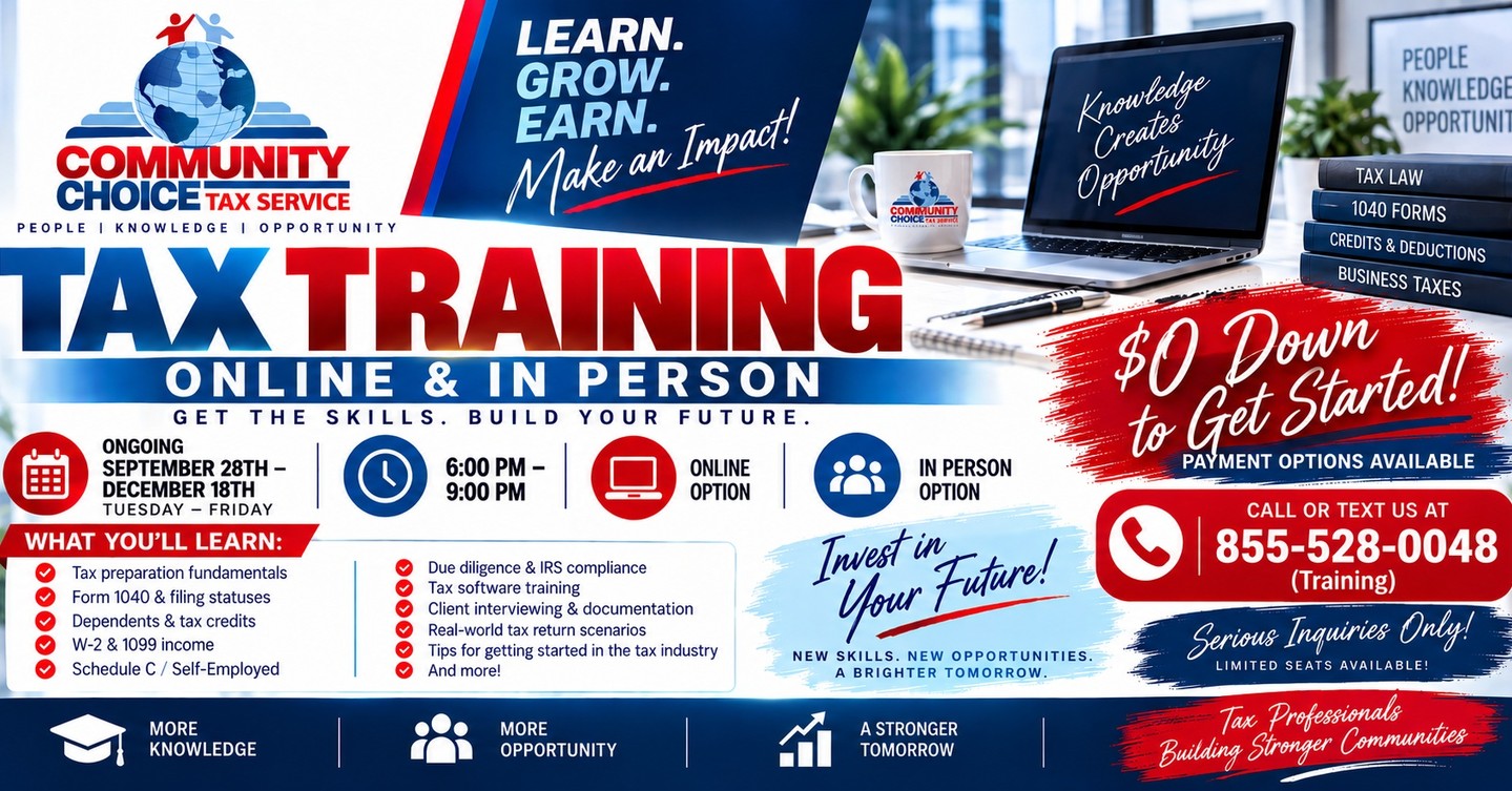🚨 READY TO LEARN THE TAX BUSINESS? 🚨

Community Choice Tax Service is offering ONLINE & IN-PERSON TAX TRAINING!

📅Starting September 22–24
📅Every Week going forward
⏰ 6:00 PM – 9:00 PM
💻 Online or 🏢 In Person
💰 Total Training Cost: $249 (Payment Plan)

💳 PAYMENT OPTIONS AVAILABLE
✅ $0 down to get started
✅ Flexible payment arrangements available
✅ Contact us for payment-plan details and eligibility

Training will cover key areas including:
✅ Tax preparation fundamentals
✅ Form 1040 & filing statuses
✅ Dependents & tax credits
✅ W-2 & 1099 income
✅ Schedule C / Self-Employed taxpayers
✅ Due diligence & IRS compliance
✅ Tax software training
✅ Client interviewing & documentation
✅ Real-world tax return scenarios
✅ Tips for getting started in the tax industry

Whether you’re brand new to taxes or looking to sharpen your skills, this training is designed to give you practical knowledge you can use this upcoming tax season.

📲 Call or text 855-528-0048 and say “TRAINING”

⚠️ SERIOUS INQUIRIES ONLY!
Limited availability. Contact us today for registration and payment-plan information.

Community Choice Tax Service
Learn the business. Build your skills. Prepare for tax season.